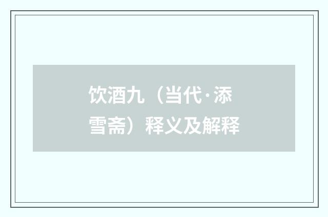 饮酒九（当代·添雪斋）释义及解释