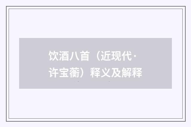 饮酒八首（近现代·许宝蘅）释义及解释