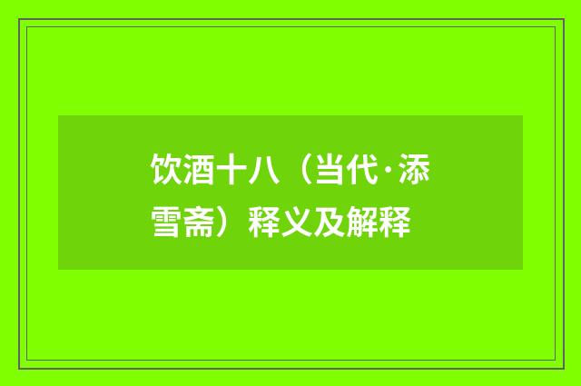 饮酒十八（当代·添雪斋）释义及解释