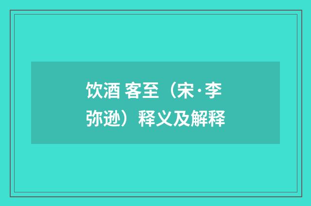 饮酒 客至（宋·李弥逊）释义及解释