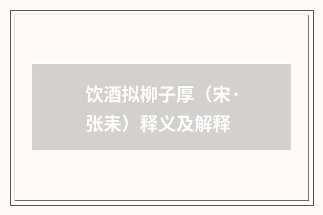 饮酒拟柳子厚（宋·张耒）释义及解释
