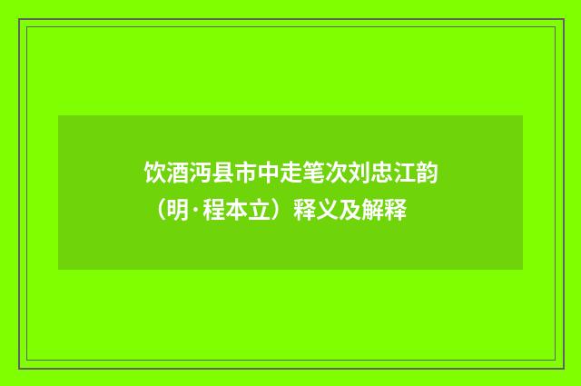 饮酒沔县市中走笔次刘忠江韵（明·程本立）释义及解释
