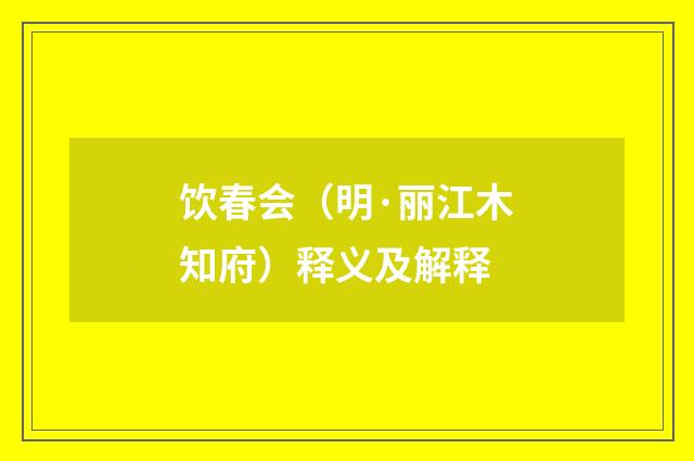 饮春会（明·丽江木知府）释义及解释