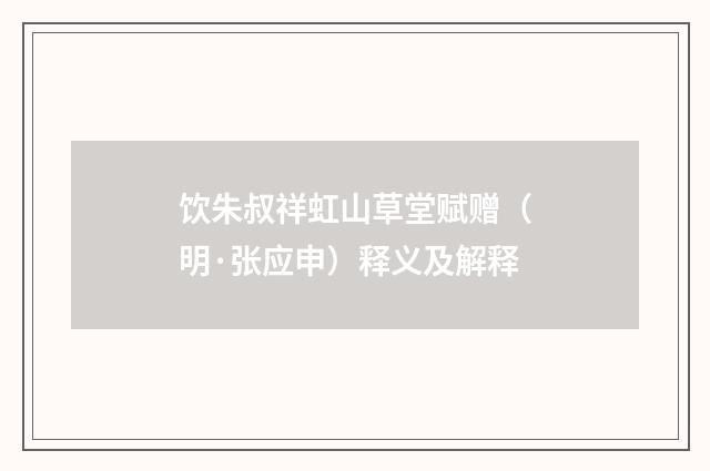 饮朱叔祥虹山草堂赋赠（明·张应申）释义及解释