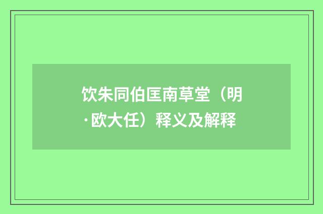 饮朱同伯匡南草堂（明·欧大任）释义及解释