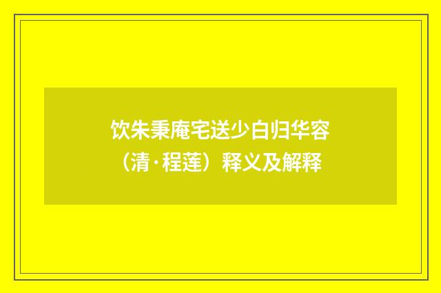 饮朱秉庵宅送少白归华容（清·程莲）释义及解释