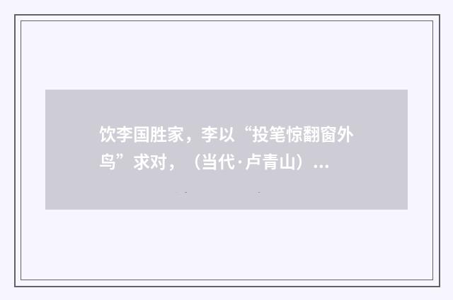 饮李国胜家，李以“投笔惊翻窗外鸟”求对，（当代·卢青山）释义及解释