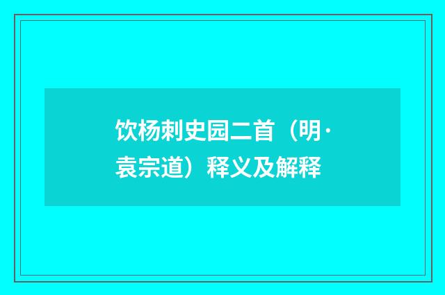 饮杨刺史园二首（明·袁宗道）释义及解释