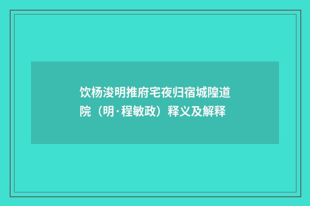 饮杨浚明推府宅夜归宿城隍道院（明·程敏政）释义及解释