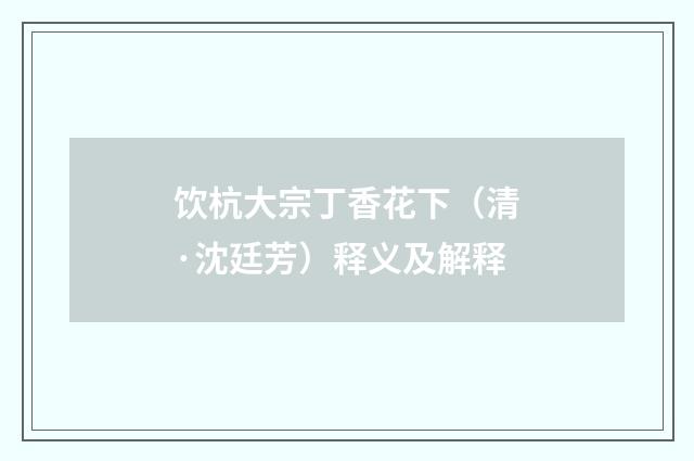 饮杭大宗丁香花下（清·沈廷芳）释义及解释