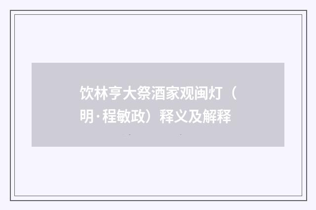 饮林亨大祭酒家观闽灯（明·程敏政）释义及解释