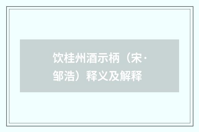 饮桂州酒示柄（宋·邹浩）释义及解释