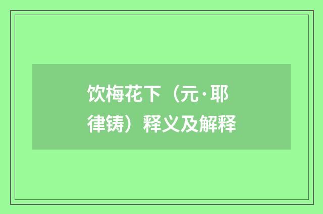 饮梅花下（元·耶律铸）释义及解释