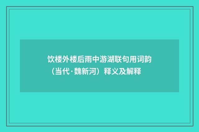 饮楼外楼后雨中游湖联句用词韵（当代·魏新河）释义及解释