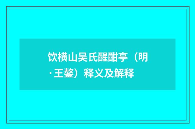 饮横山吴氏醒酣亭（明·王鏊）释义及解释