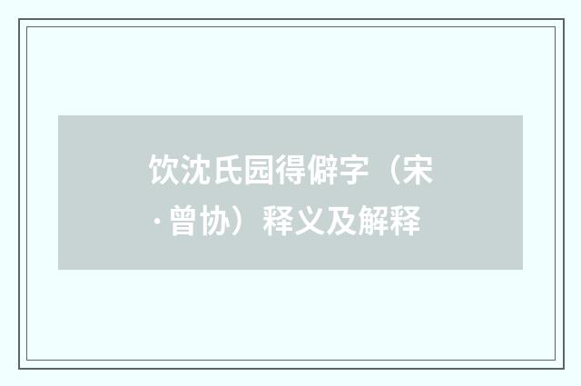 饮沈氏园得僻字（宋·曾协）释义及解释