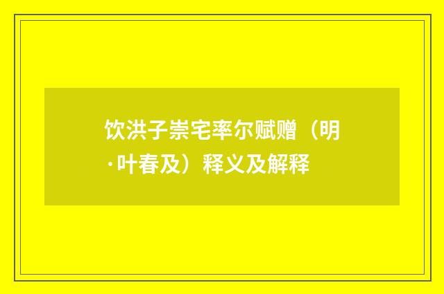 饮洪子崇宅率尔赋赠（明·叶春及）释义及解释