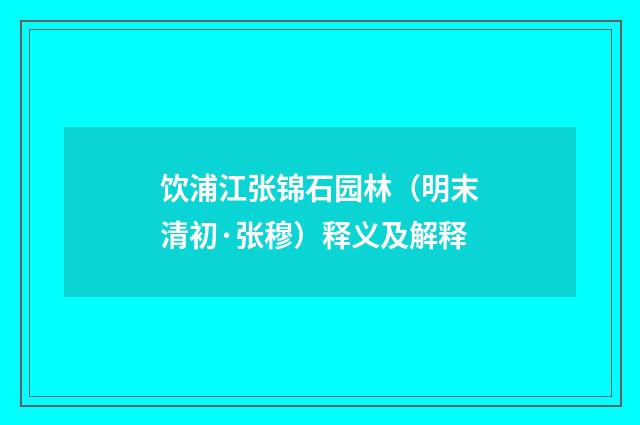 饮浦江张锦石园林（明末清初·张穆）释义及解释