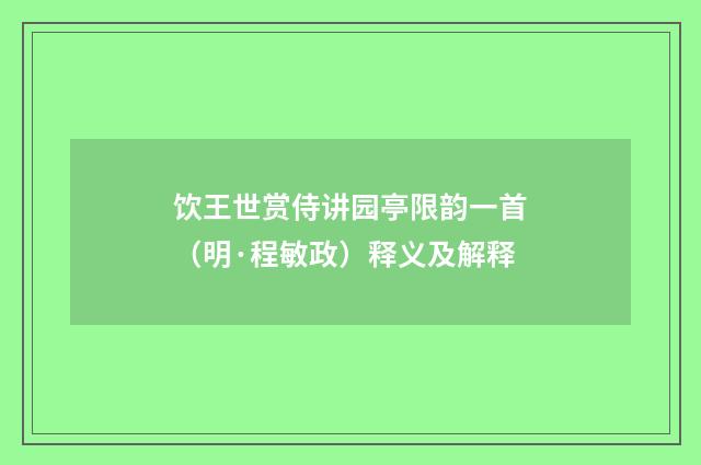 饮王世赏侍讲园亭限韵一首（明·程敏政）释义及解释