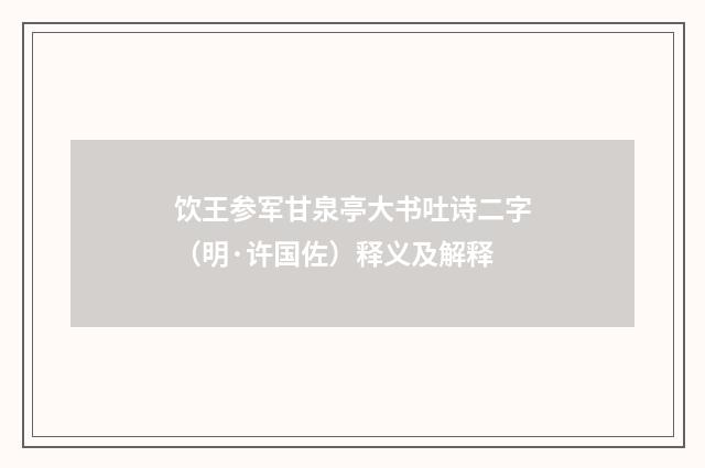 饮王参军甘泉亭大书吐诗二字（明·许国佐）释义及解释
