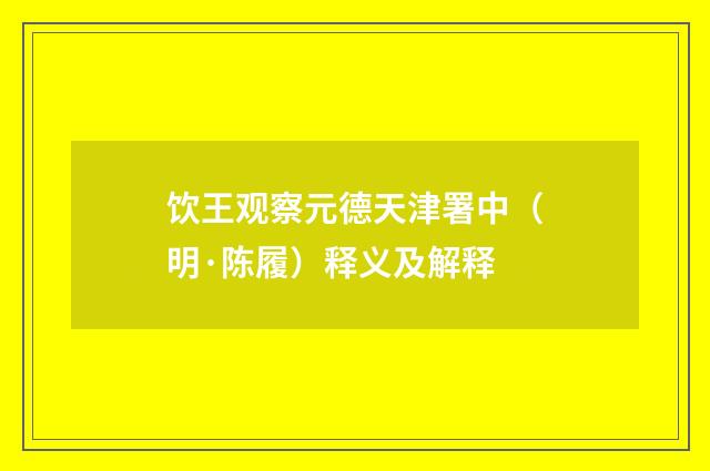 饮王观察元德天津署中（明·陈履）释义及解释