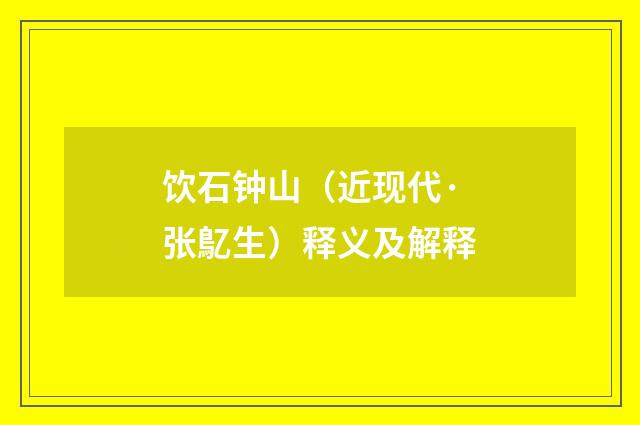 饮石钟山（近现代·张鳦生）释义及解释