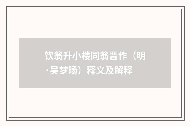 饮翁升小楼同翁晋作（明·吴梦旸）释义及解释