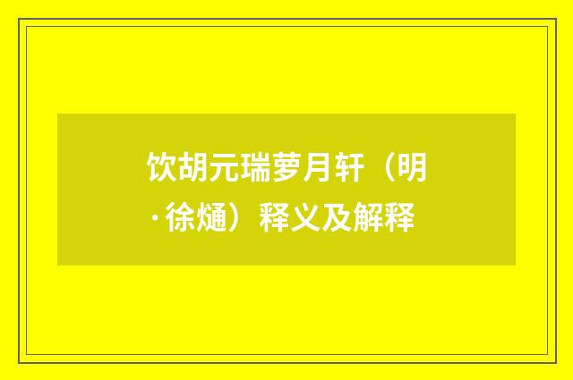 饮胡元瑞萝月轩（明·徐熥）释义及解释
