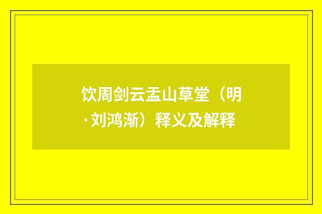 饮周剑云盂山草堂（明·刘鸿渐）释义及解释