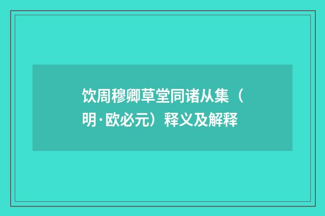 饮周穆卿草堂同诸从集（明·欧必元）释义及解释