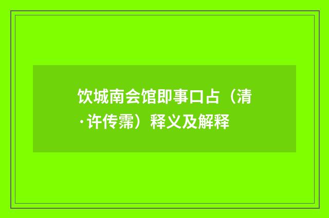 饮城南会馆即事口占（清·许传霈）释义及解释
