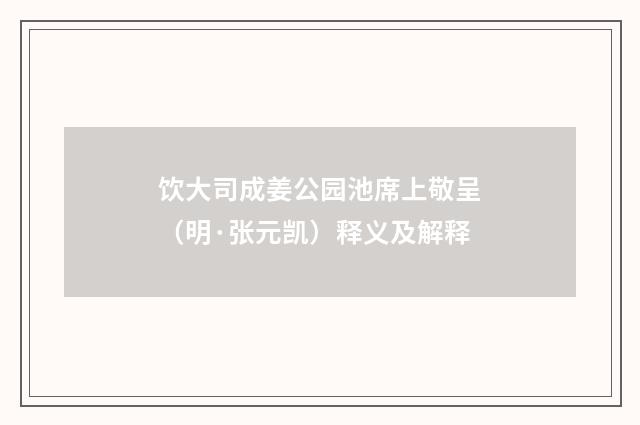 饮大司成姜公园池席上敬呈（明·张元凯）释义及解释