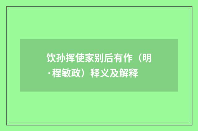 饮孙挥使家别后有作（明·程敏政）释义及解释
