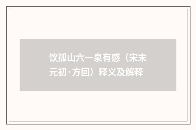 饮孤山六一泉有感（宋末元初·方回）释义及解释