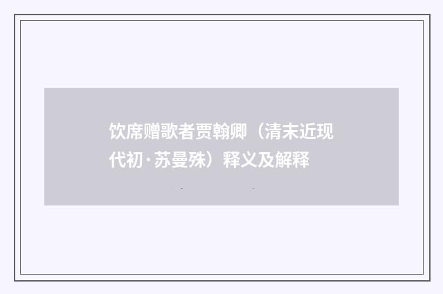 饮席赠歌者贾翰卿（清末近现代初·苏曼殊）释义及解释