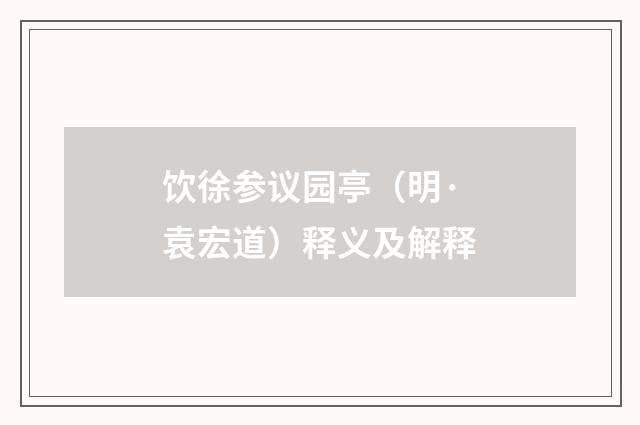 饮徐参议园亭（明·袁宏道）释义及解释