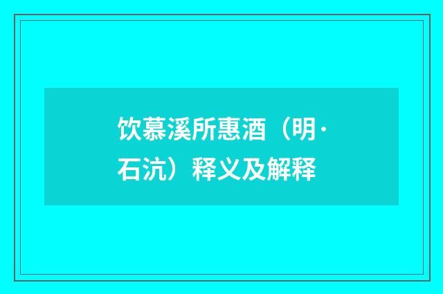 饮慕溪所惠酒（明·石沆）释义及解释