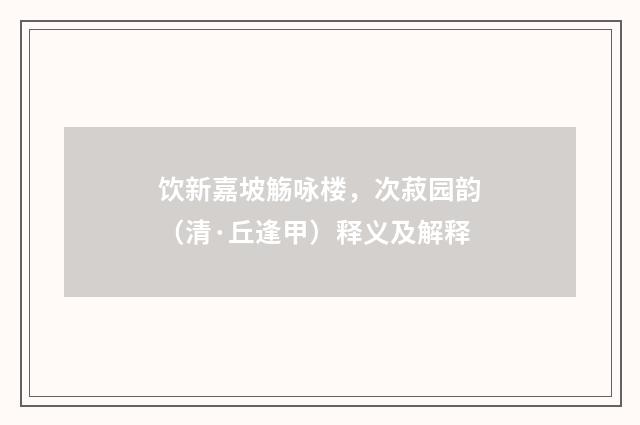 饮新嘉坡觞咏楼，次菽园韵（清·丘逢甲）释义及解释