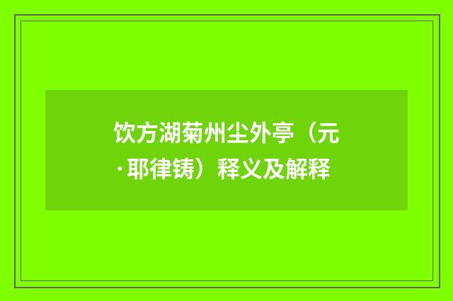饮方湖菊州尘外亭（元·耶律铸）释义及解释