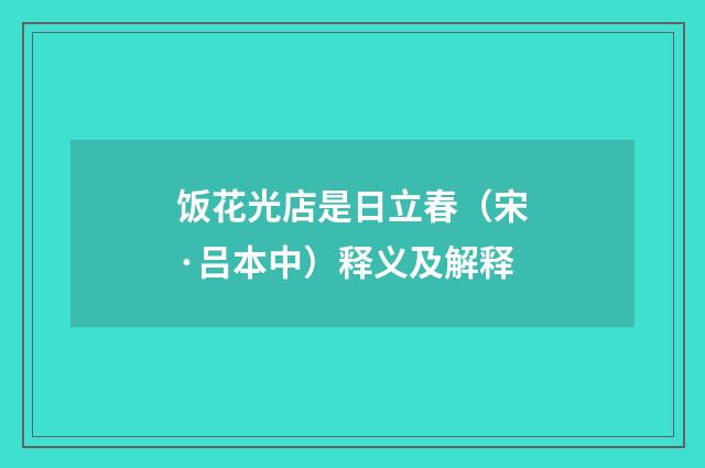 饭花光店是日立春（宋·吕本中）释义及解释