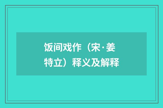 饭间戏作（宋·姜特立）释义及解释