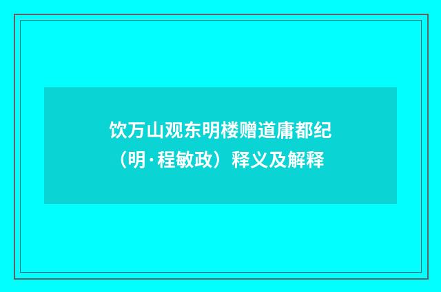 饮万山观东明楼赠道庸都纪（明·程敏政）释义及解释
