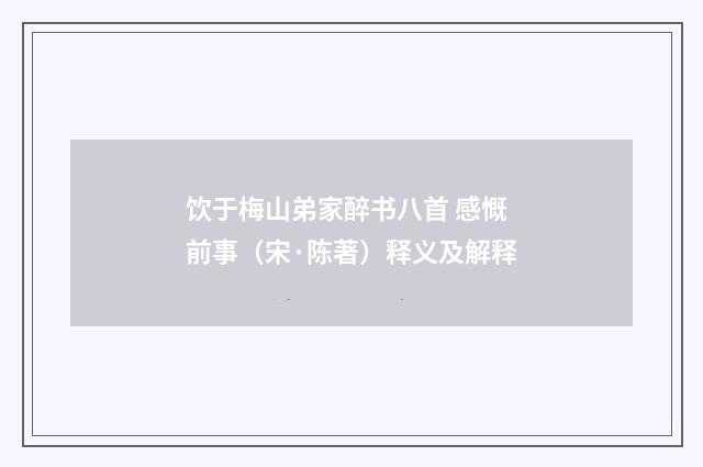 饮于梅山弟家醉书八首 感慨前事（宋·陈著）释义及解释