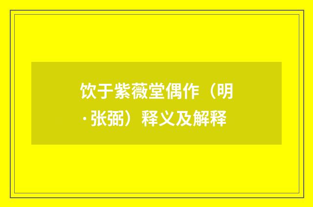 饮于紫薇堂偶作（明·张弼）释义及解释