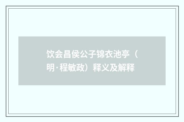 饮会昌侯公子锦衣池亭（明·程敏政）释义及解释