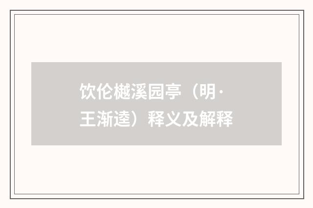 饮伦樾溪园亭（明·王渐逵）释义及解释