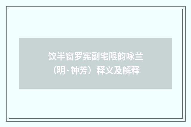 饮半窗罗宪副宅限韵咏兰（明·钟芳）释义及解释