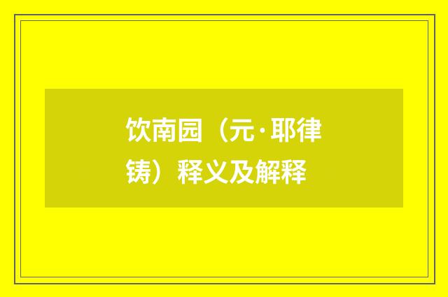 饮南园（元·耶律铸）释义及解释