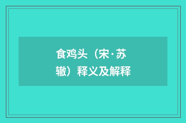 食鸡头（宋·苏辙）释义及解释