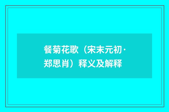 餐菊花歌（宋末元初·郑思肖）释义及解释